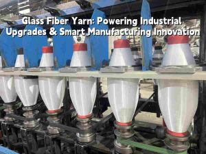 Glass Fiber Yarn: Powering Industrial Upgrades ...